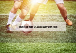 欧洲杯决赛比分,2022年欧洲杯决赛