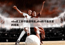 nba史上防守最强球员,nba防守最厉害的球员