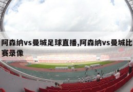 阿森纳vs曼城足球直播,阿森纳vs曼城比赛录像