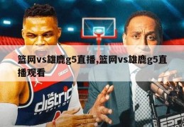 篮网vs雄鹿g5直播,篮网vs雄鹿g5直播观看