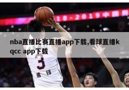 nba直播比赛直播app下载,看球直播kqcc app下载