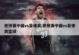 世预赛中国vs菲律宾,世预赛中国vs菲律宾篮球