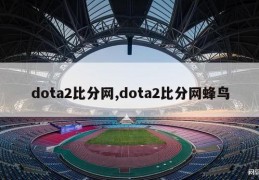 dota2比分网,dota2比分网蜂鸟