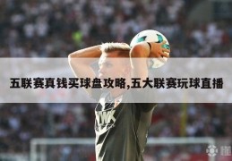 五联赛真钱买球盘攻略,五大联赛玩球直播