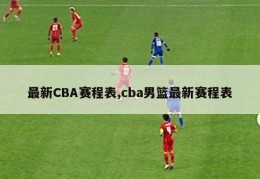 最新CBA赛程表,cba男篮最新赛程表