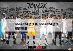 nba2024总决赛,nba2024总决赛在哪里