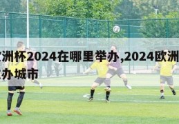 欧洲杯2024在哪里举办,2024欧洲杯主办城市