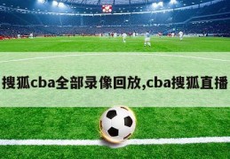 搜狐cba全部录像回放,cba搜狐直播