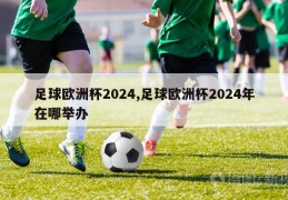 足球欧洲杯2024,足球欧洲杯2024年在哪举办