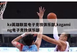 kz英雄联盟电子竞技俱乐部,kzgaming电子竞技俱乐部