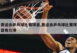 奥运会乒乓球比赛项目,奥运会乒乓球比赛项目有几项