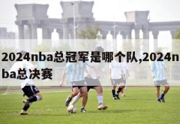 2024nba总冠军是哪个队,2024nba总决赛