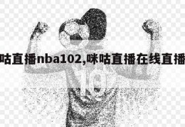 咪咕直播nba102,咪咕直播在线直播观看