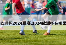 欧洲杯2024联赛,2024欧洲杯在哪里