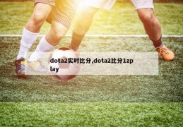 dota2实时比分,dota2比分1zplay