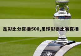 足彩比分直播500,足球彩票比赛直播