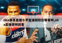 nba赛事直播小罗直播回放在哪看啊,nba直播视频回看