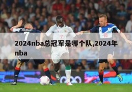 2024nba总冠军是哪个队,2024年nba