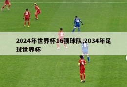 2024年世界杯16强球队,2034年足球世界杯