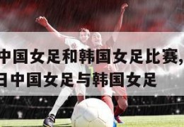 亚洲杯中国女足和韩国女足比赛,2021年4月13日中国女足与韩国女足