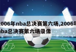 2006年nba总决赛第六场,2006年nba总决赛第六场录像