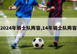 2024年骑士队阵容,14年骑士队阵容