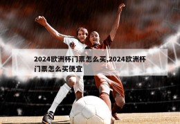 2024欧洲杯门票怎么买,2024欧洲杯门票怎么买便宜