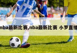 nba最新比赛,nba最新比赛 小罗直播