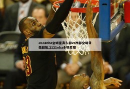 2024nba全明星赛东部vs西部全场录像回放,2121nba全明星赛