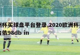 欧洲杯买球盘平台登录,2020欧洲杯买球平台依98db in