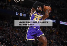 nba赛程直播在线观看高清,nba赛程直播在线观看高清免费