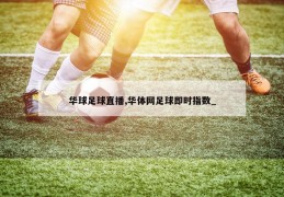 华球足球直播,华体网足球即时指数_