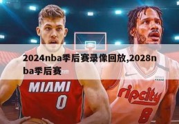 2024nba季后赛录像回放,2028nba季后赛