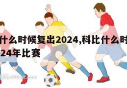 科比什么时候复出2024,科比什么时候复出2024年比赛