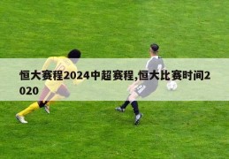 恒大赛程2024中超赛程,恒大比赛时间2020