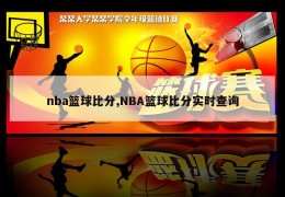 nba篮球比分,NBA篮球比分实时查询