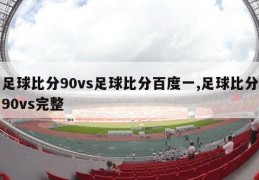 足球比分90vs足球比分百度一,足球比分90vs完整