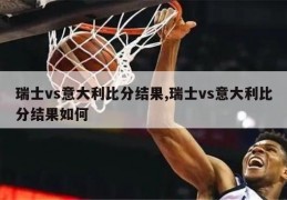 瑞士vs意大利比分结果,瑞士vs意大利比分结果如何