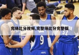 完场比分视频,完整场比分完整版