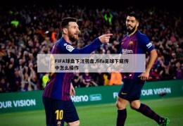 FIFA球盘下注初盘,fifa足球下底传中怎么操作