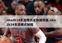 nba2k14生涯模式无敌修改器,nba2k14生涯模式秘籍