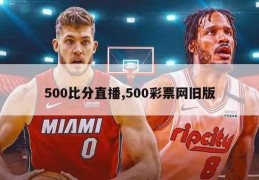 500比分直播,500彩票网旧版