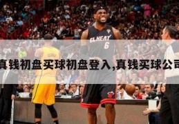 真钱初盘买球初盘登入,真钱买球公司