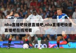 nba直播吧极速直播吧,nba直播吧极速直播吧在线观看