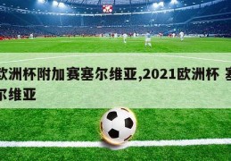 欧洲杯附加赛塞尔维亚,2021欧洲杯 塞尔维亚