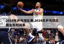 2024年乒乓球比赛,2024年乒乓球比赛全年时间表