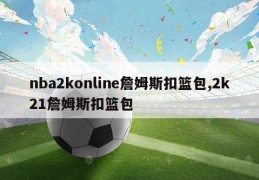 nba2konline詹姆斯扣篮包,2k21詹姆斯扣篮包