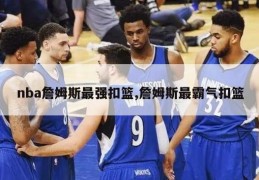 nba詹姆斯最强扣篮,詹姆斯最霸气扣篮