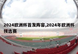 2024欧洲杯首发阵容,2024年欧洲杯预选赛