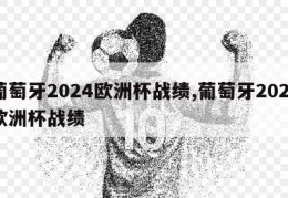 葡萄牙2024欧洲杯战绩,葡萄牙2020欧洲杯战绩